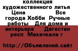 коллекция художественного литья › Цена ­ 1 200 000 - Все города Хобби. Ручные работы » Для дома и интерьера   . Дагестан респ.,Махачкала г.